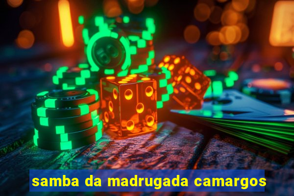 samba da madrugada camargos